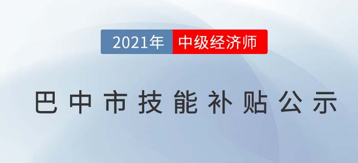 四川巴中官方公布2021中級經(jīng)濟師技能補貼公示