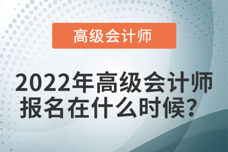 2022年高級(jí)會(huì)計(jì)師報(bào)名在什么時(shí)候？
