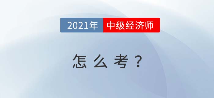 2021年經(jīng)濟(jì)師中級(jí)怎么考