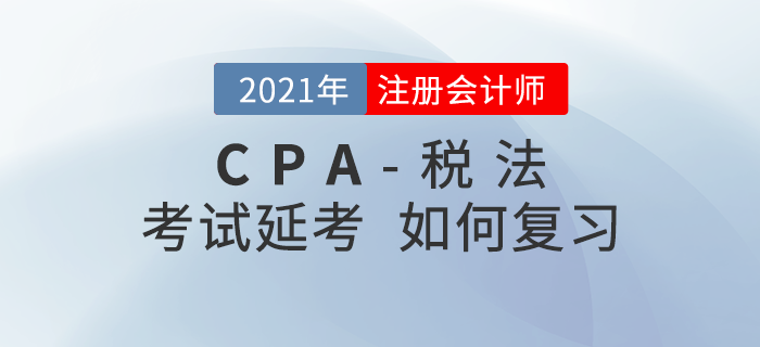 2021年注會(huì)延期考生該如何復(fù)習(xí)《稅法》