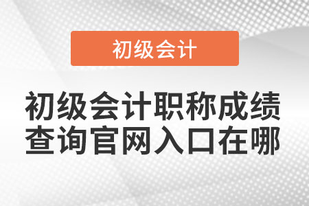 初級會計職稱成績查詢官網入口在哪