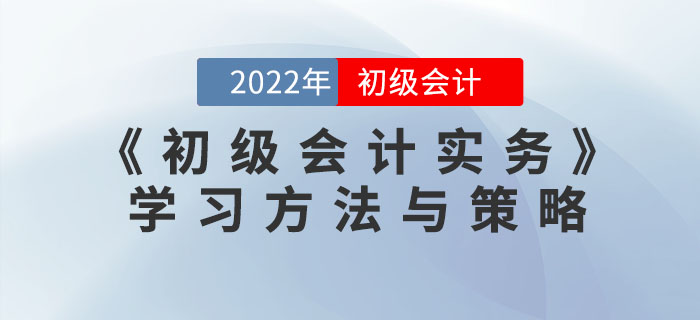 2022年《初級(jí)會(huì)計(jì)實(shí)務(wù)》怎么學(xué),？看看這些方法和策略！