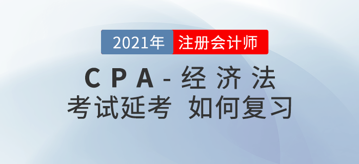 2021年注會延期考生該如何復(fù)習《經(jīng)濟法》