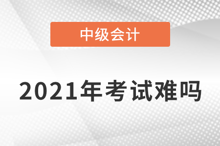 2021年中級會計職稱考題難不難