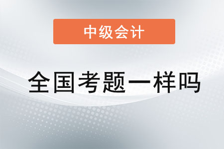 中級(jí)會(huì)計(jì)師考試全國考題一樣嗎