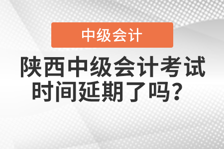 陜西省渭南中級會計考試時間延期了嗎,？