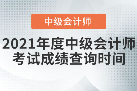 2021年度中級(jí)會(huì)計(jì)師考試成績(jī)查詢時(shí)間