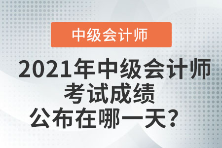 2021年中級(jí)會(huì)計(jì)師考試成績(jī)公布在哪一天？