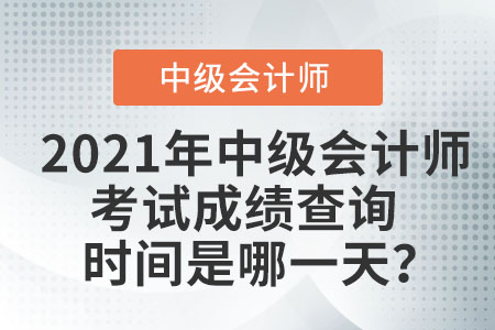 2021年中級會計師考試成績查詢時間是哪一天,？