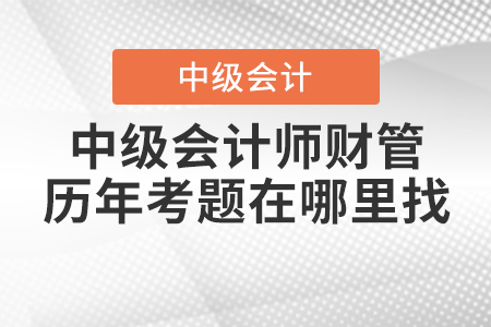 中級會(huì)計(jì)師財(cái)管歷年考題在哪里找,？