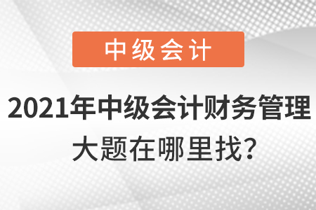 2021年中級(jí)會(huì)計(jì)財(cái)務(wù)管理大題在哪兒找