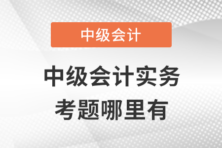 2021年中級會計實務(wù)考題哪里有,？