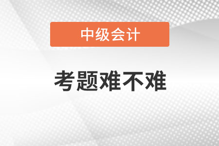 中級(jí)會(huì)計(jì)師考題難不難？