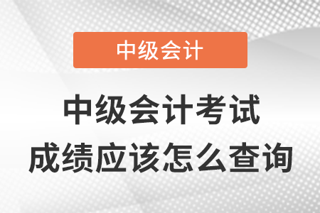 中級(jí)會(huì)計(jì)職稱考試成績(jī)應(yīng)該怎么查詢？