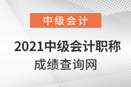 2021中級會計職稱成績查詢網(wǎng)