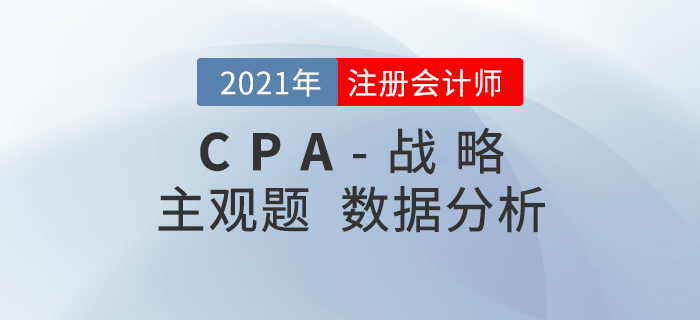 2021年注會(huì)戰(zhàn)略主觀題難度分析,，內(nèi)附考題數(shù)據(jù)