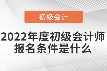 2022年度初級(jí)會(huì)計(jì)師報(bào)名條件是什么