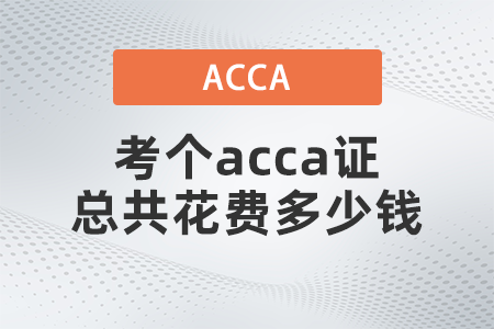 2021年考個(gè)acca證總共花費(fèi)多少錢(qián)