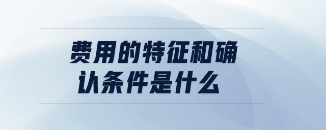 費(fèi)用的特征和確認(rèn)條件是什么