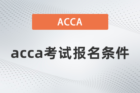 2021年12月acca考試報(bào)名條件都有什么