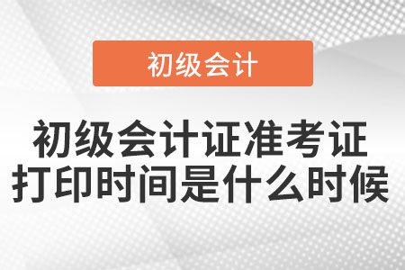 初級會計證準(zhǔn)考證打印時間是什么時候