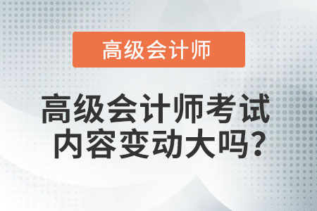 高級(jí)會(huì)計(jì)師考試內(nèi)容變動(dòng)大嗎,？