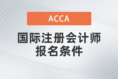 2021年12月國際注冊會計師報名條件是什么