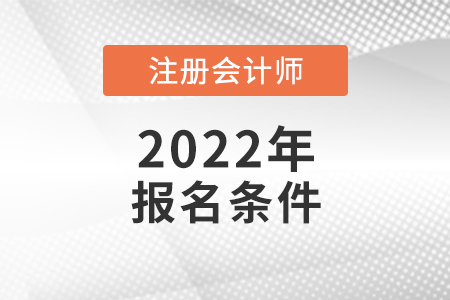 2022年注冊(cè)會(huì)計(jì)師報(bào)名條件和要求是什么