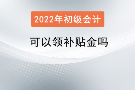 初級(jí)會(huì)計(jì)證可以領(lǐng)補(bǔ)貼金嗎