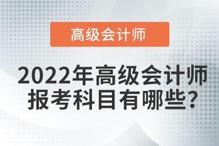 2022年高級會計師報考科目有哪些,？