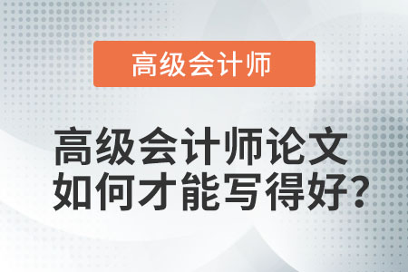 高級(jí)會(huì)計(jì)師論文如何才能寫(xiě)得好,？