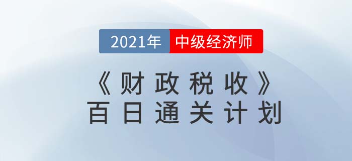 2021中級經(jīng)濟(jì)師《財政稅收》百日通關(guān)計劃