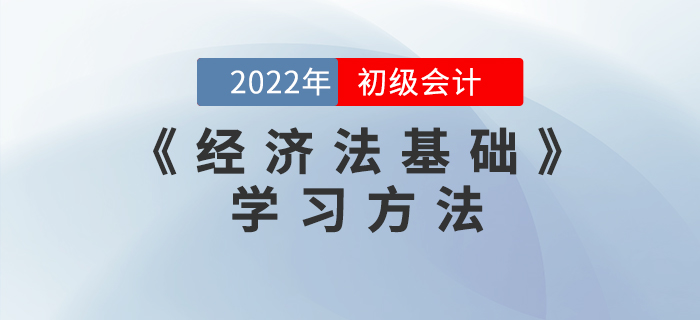 2022年初級(jí)會(huì)計(jì)《經(jīng)濟(jì)法基礎(chǔ)》怎么學(xué),？這些學(xué)習(xí)方法能用上！