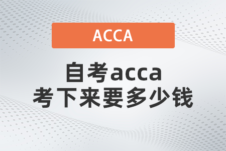 2021年自考acca考下來(lái)要多少錢