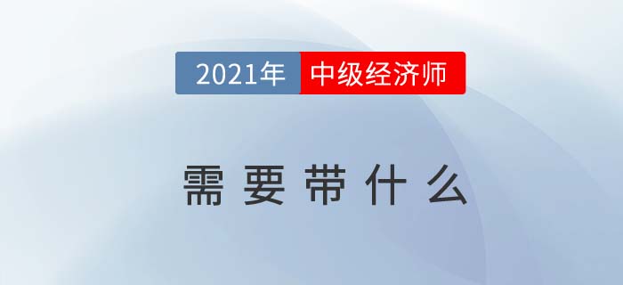 2021湖北中級(jí)經(jīng)濟(jì)師考試能帶哪些考試用具