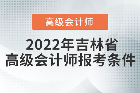 2022年吉林省高級(jí)會(huì)計(jì)師報(bào)考條件