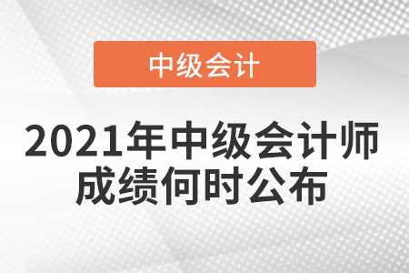 2021年中級(jí)會(huì)計(jì)師成績(jī)何時(shí)公布