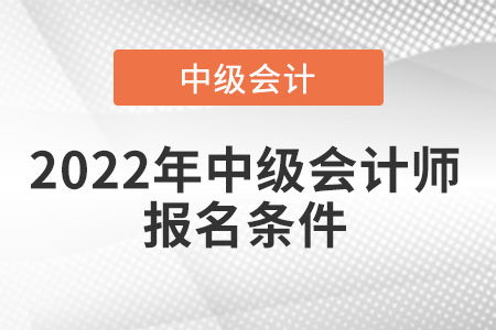 2022年中級(jí)會(huì)計(jì)師報(bào)名條件