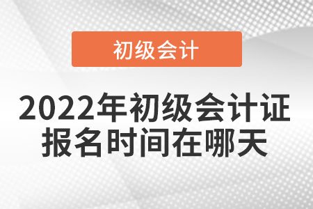 2022年初級(jí)會(huì)計(jì)證報(bào)名時(shí)間在哪天