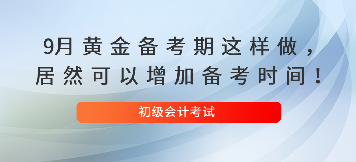 9月黃金備考期這樣做，居然可以增加你的初級會計備考時間,！