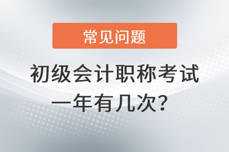 初級會計職稱考試一年有幾次？