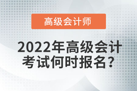 2022年高級會計(jì)考試何時(shí)報(bào)名,？