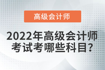 2022年高級會計師考試科目有什么,？