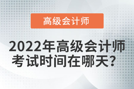 2022年高級(jí)會(huì)計(jì)師考試在哪天,？