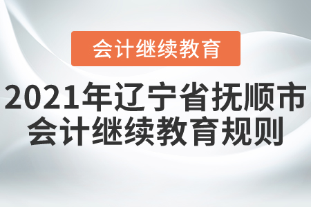 2021年遼寧省撫順市會計繼續(xù)教育規(guī)則