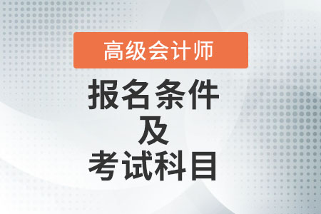 高級會(huì)計(jì)師報(bào)名條件及考試科目是什么,？