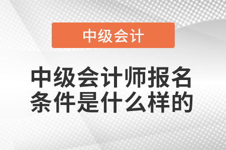 中級會計師報名條件是什么樣的