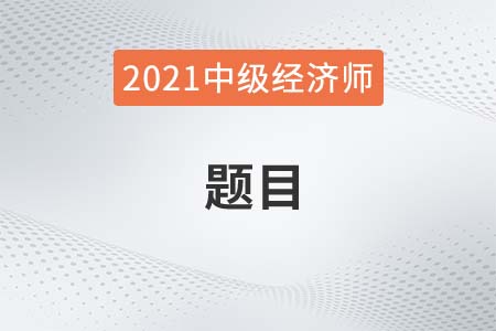 2021年各科目中級(jí)經(jīng)濟(jì)師題目有哪些