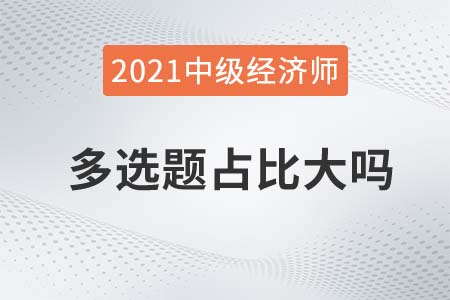 2021中級經(jīng)濟師多選題占比大嗎