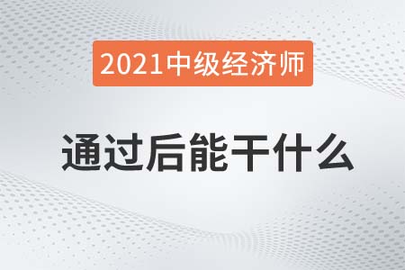 中級(jí)經(jīng)濟(jì)師考試通過后能干什么